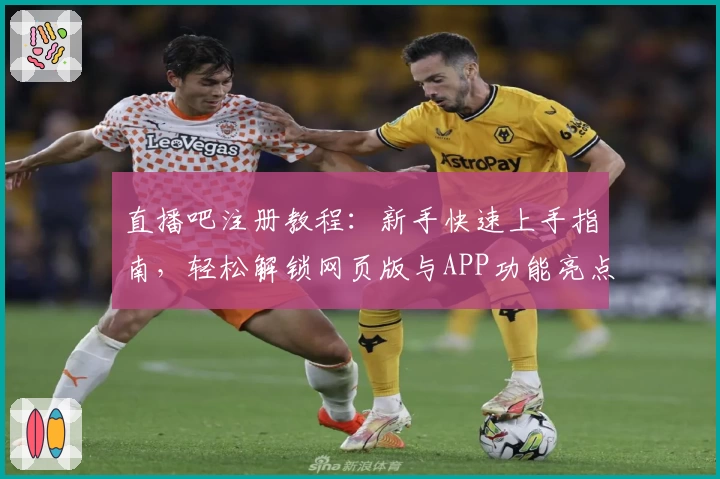 直播吧注册教程：新手快速上手指南，轻松解锁网页版与APP功能亮点